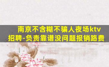 南京不含糊不骗人夜场ktv招聘-负责靠谱没问题报销路费